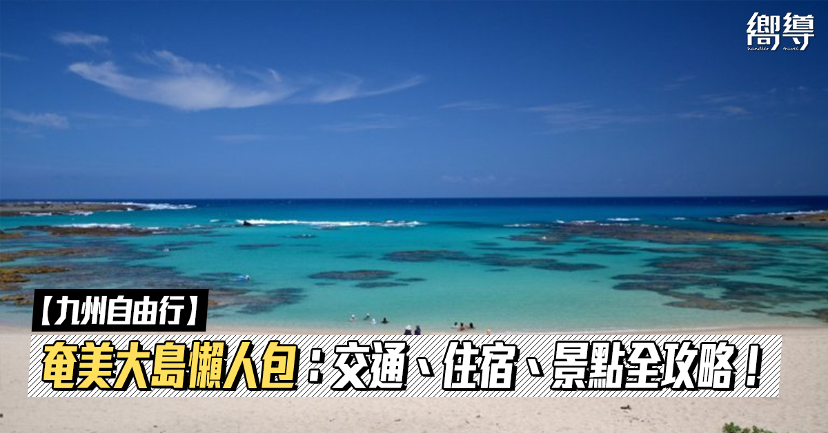 九州自由行 鹿兒島奄美大島懶人包 交通指南 人氣酒店 水上活動 景點推薦 附mapcode